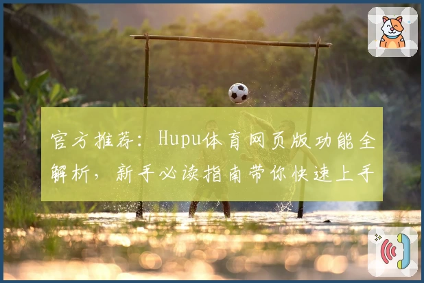 官方推荐：Hupu体育网页版功能全解析，新手必读指南带你快速上手