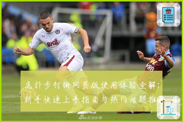 虎扑步行街网页版使用体验全解：新手快速上手指南与热门话题推荐