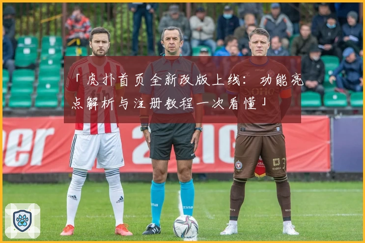 「虎扑首页全新改版上线：功能亮点解析与注册教程一次看懂」