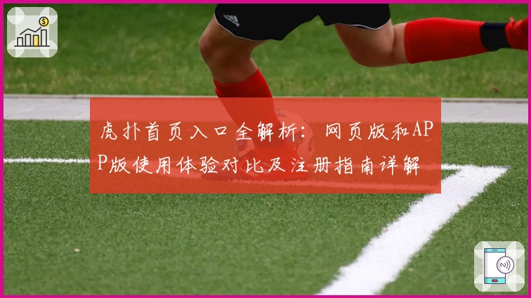 虎扑首页入口全解析：网页版和APP版使用体验对比及注册指南详解