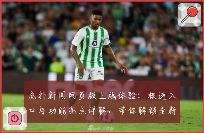 虎扑新闻网页版上线体验：极速入口与功能亮点详解，带你解锁全新互动方式