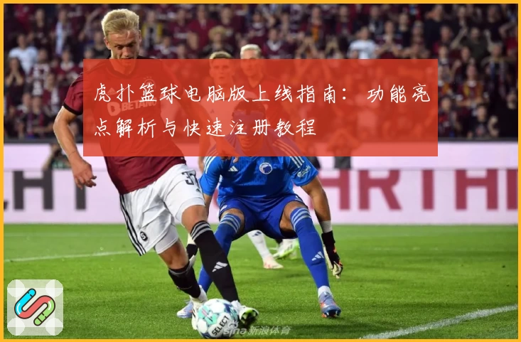 虎扑篮球电脑版上线指南：功能亮点解析与快速注册教程