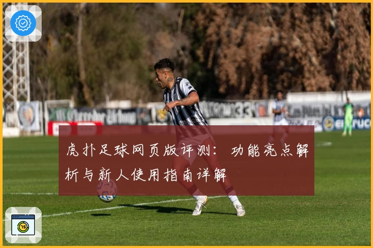 虎扑足球网页版评测：功能亮点解析与新人使用指南详解