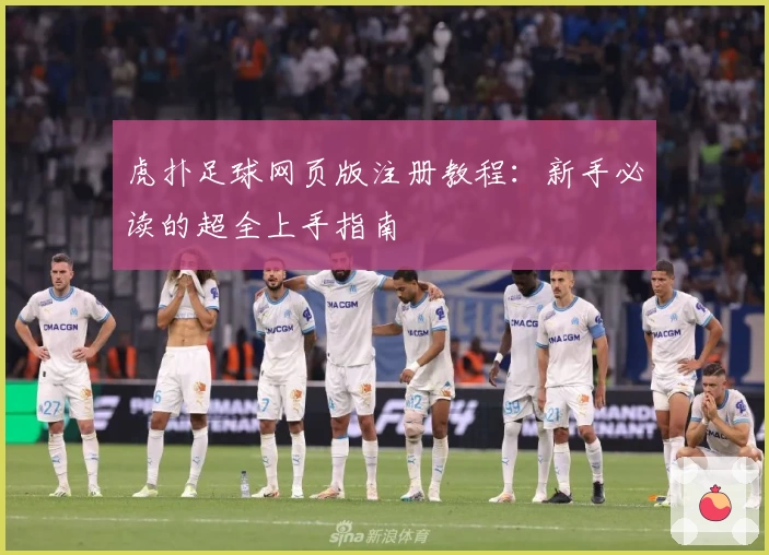 虎扑足球网页版注册教程：新手必读的超全上手指南
