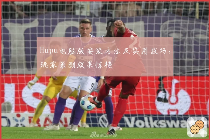 Hupu电脑版安装方法及实用技巧，玩家亲测效果惊艳