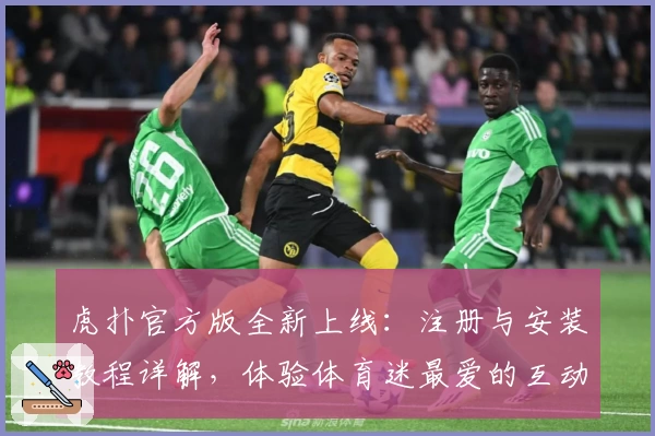 虎扑官方版全新上线：注册与安装教程详解，体验体育迷最爱的互动社区