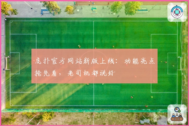 虎扑官方网站新版上线：功能亮点抢先看，老司机都说好
