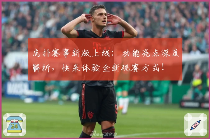 虎扑赛事新版上线：功能亮点深度解析，快来体验全新观赛方式！