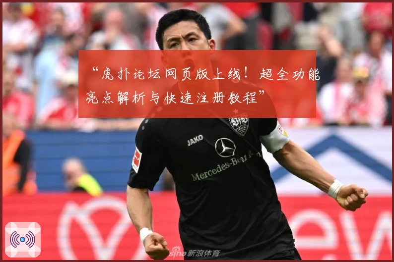 “虎扑论坛网页版上线！超全功能亮点解析与快速注册教程”