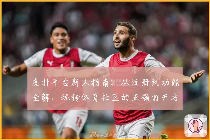 虎扑平台新人指南：从注册到功能全解，玩转体育社区的正确打开方式