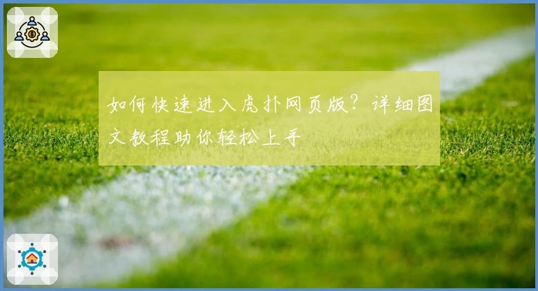 如何快速进入虎扑网页版？详细图文教程助你轻松上手