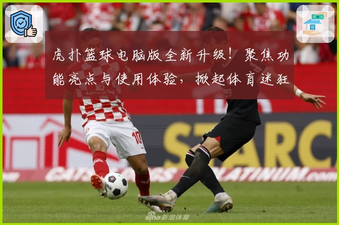 虎扑篮球电脑版全新升级!聚焦功能亮点与使用体验,掀起体育迷狂欢潮