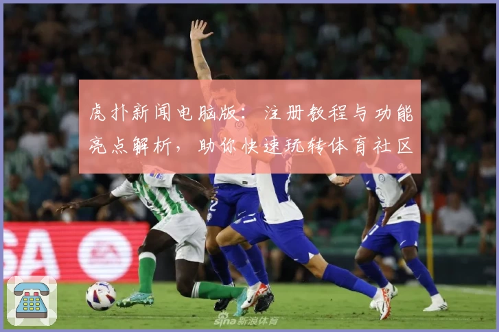 虎扑新闻电脑版：注册教程与功能亮点解析，助你快速玩转体育社区