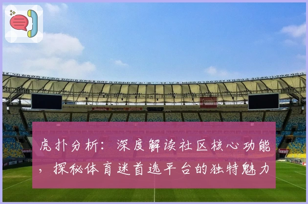 虎扑分析：深度解读社区核心功能，探秘体育迷首选平台的独特魅力