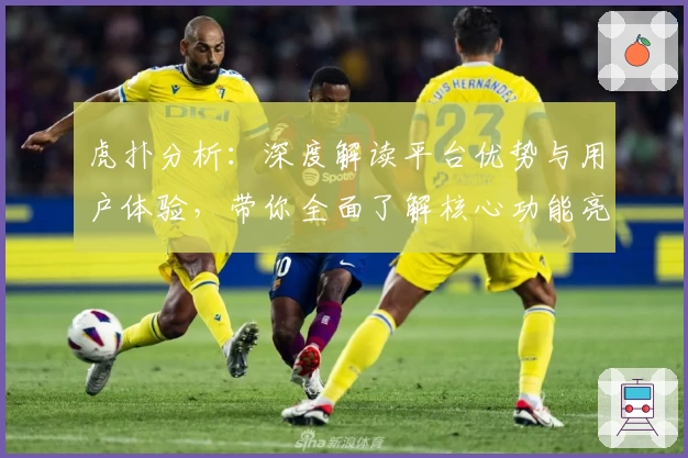 虎扑分析：深度解读平台优势与用户体验，带你全面了解核心功能亮点