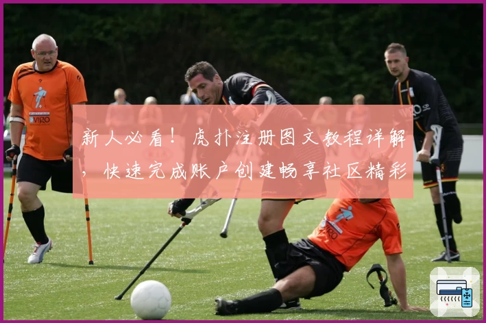 新人必看！虎扑注册图文教程详解，快速完成账户创建畅享社区精彩