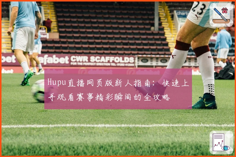 Hupu直播网页版新人指南：快速上手观看赛事精彩瞬间的全攻略