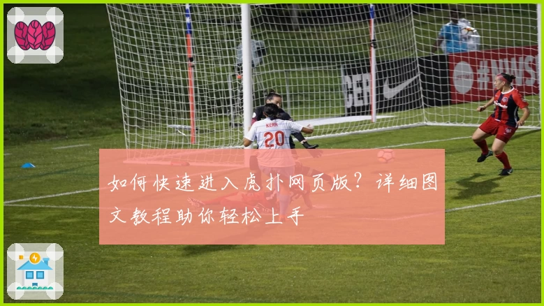 如何快速进入虎扑网页版？详细图文教程助你轻松上手