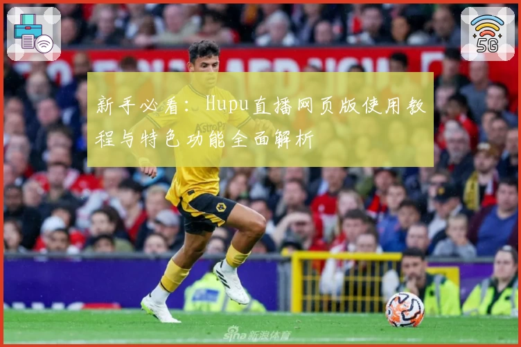 新手必看：Hupu直播网页版使用教程与特色功能全面解析