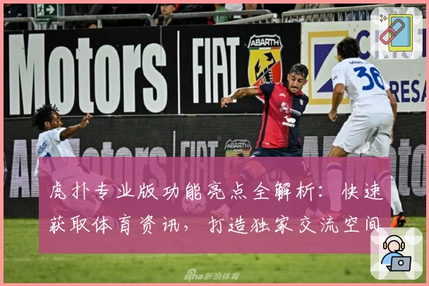 虎扑专业版功能亮点全解析:快速获取体育资讯,打造独家交流空间