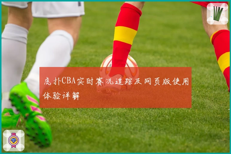 虎扑CBA实时赛况追踪及网页版使用体验详解