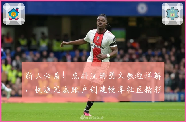 新人必看！虎扑注册图文教程详解，快速完成账户创建畅享社区精彩