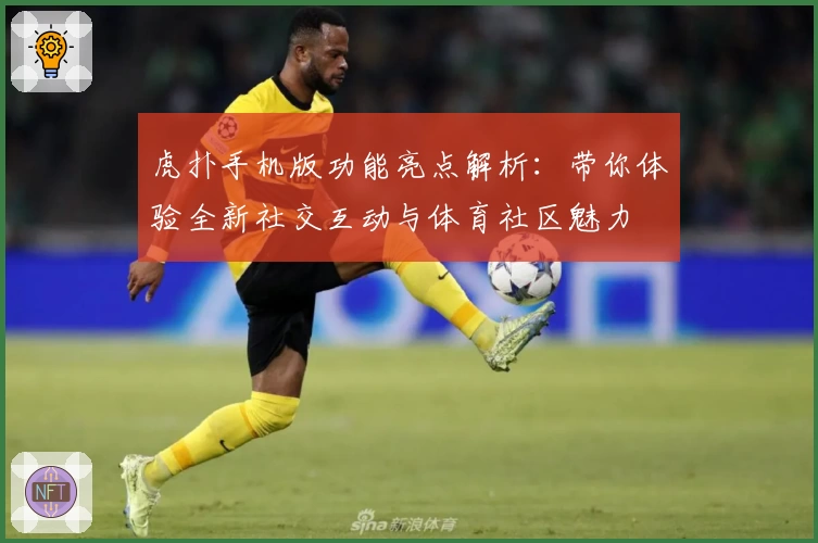 虎扑手机版功能亮点解析：带你体验全新社交互动与体育社区魅力