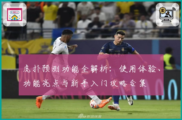 虎扑预测功能全解析：使用体验、功能亮点与新手入门攻略合集