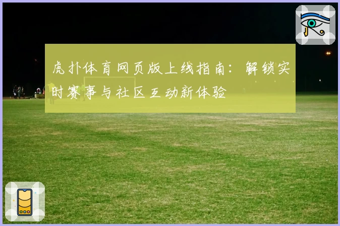 虎扑体育网页版上线指南：解锁实时赛事与社区互动新体验