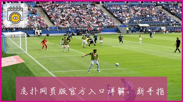 虎扑网页版官方入口详解，新手指南助你秒懂注册与使用体验